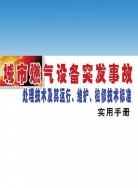 城市燃?xì)庠O(shè)備突發(fā)事故處理技術(shù)及其運(yùn)行、維護(hù)、檢修技術(shù)標(biāo)準(zhǔn)實(shí)用手冊(cè)